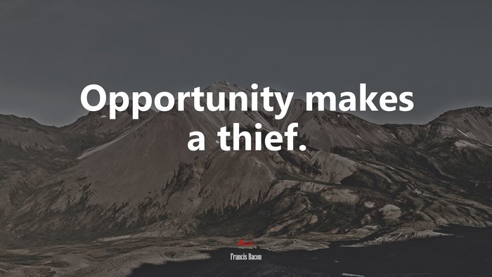 Opportunity makes a thief. | Francis Bacon quote