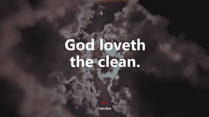 God loveth the clean. | Francis Bacon quote