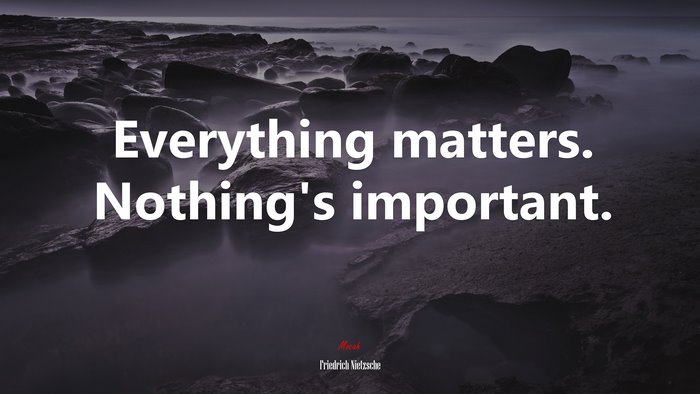 Everything matters. Nothing’s important. | Friedrich Nietzsche quote