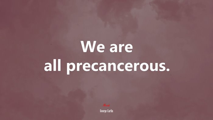 We are all precancerous. | George Carlin quote