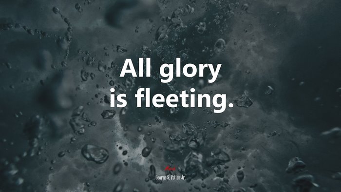 All glory is fleeting. | George S. Patton Jr. quote