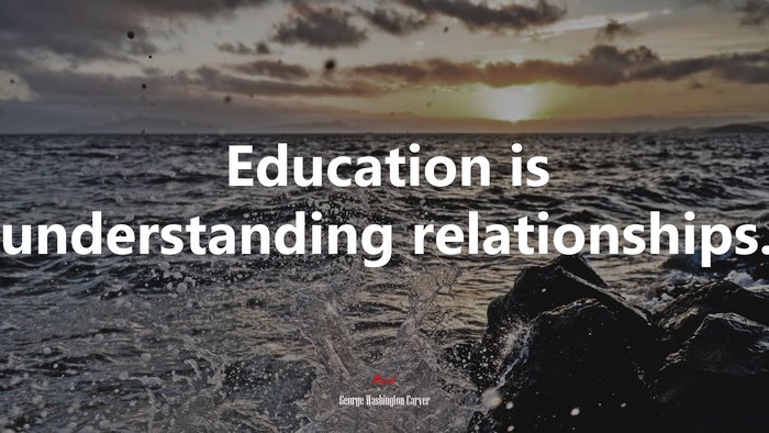 Education is understanding relationships. | George Washington Carver quote