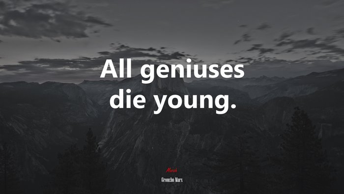 All geniuses die young. | Groucho Marx quote