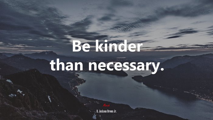 Be kinder than necessary. | H. Jackson Brown Jr. quote