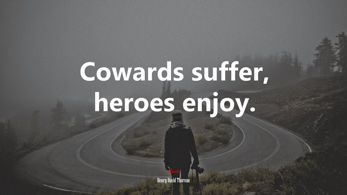 Cowards suffer, heroes enjoy. | Henry David Thoreau quote