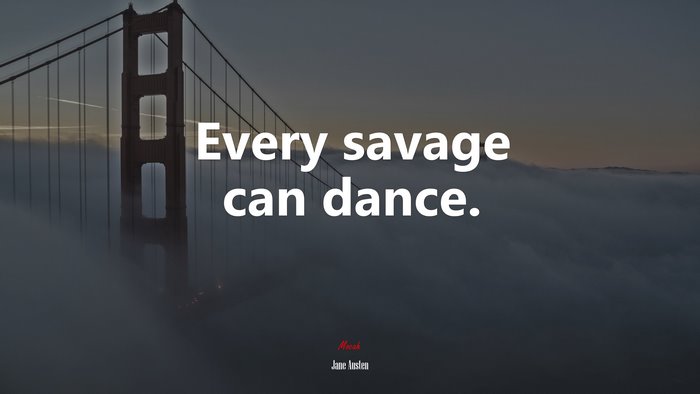 Every savage can dance. | Jane Austen quote