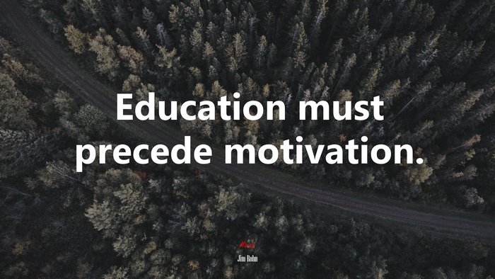 Education must precede motivation. | Jim Rohn quote