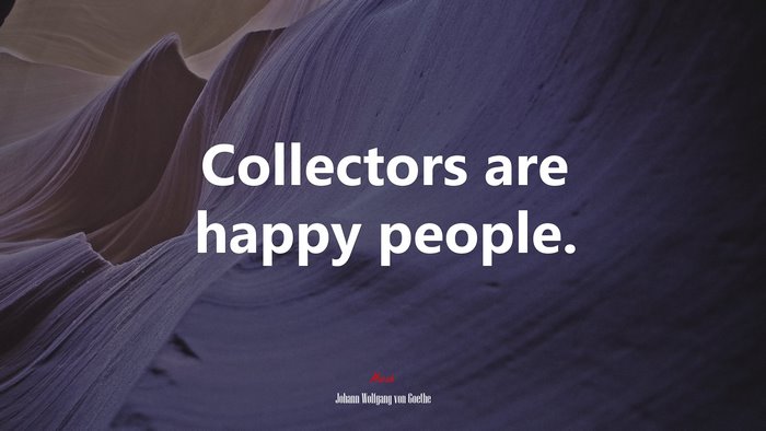 Collectors are happy people. | Johann Wolfgang von Goethe quote