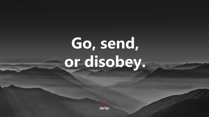 Go, send, or disobey. | John Piper quote