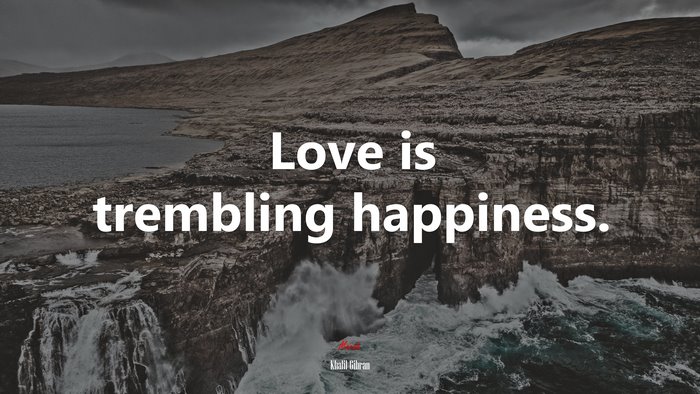 Love is trembling happiness. | Khalil Gibran quote