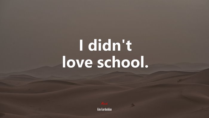 I didn’t love school. | Kim Kardashian quote
