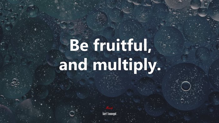 Be fruitful, and multiply. | Kurt Vonnegut quote