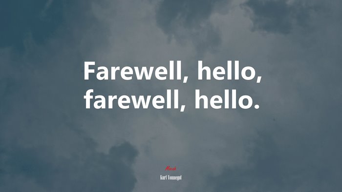 Farewell, hello, farewell, hello. | Kurt Vonnegut quote