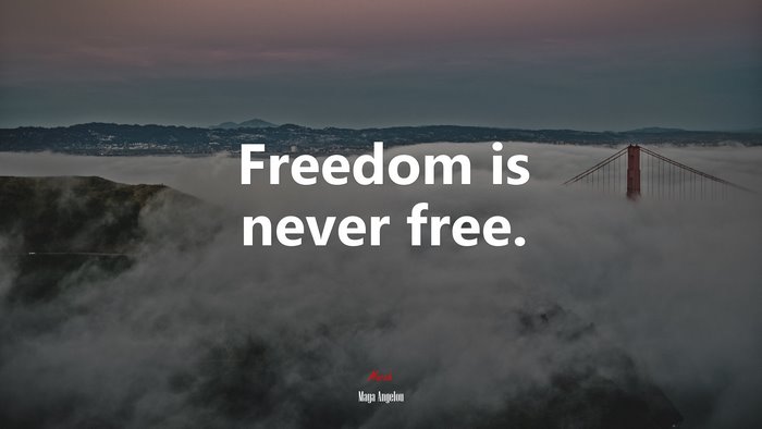 Freedom is never free. | Maya Angelou quote