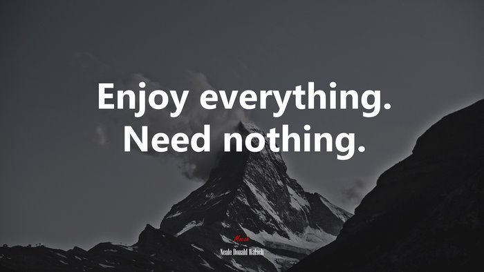 Enjoy everything. Need nothing. | Neale Donald Walsch quote