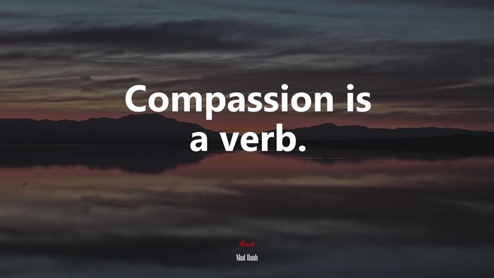 Compassion is a verb. | Nhat Hanh quote