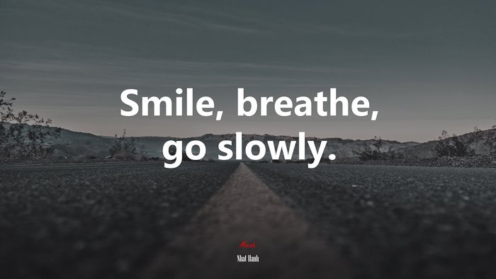 Smile, breathe, go slowly. | Nhat Hanh quote
