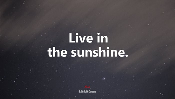 Live in the sunshine. | Ralph Waldo Emerson quote
