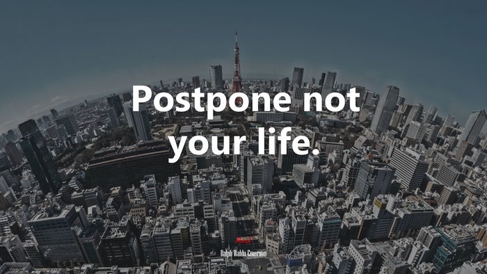 Postpone not your life. | Ralph Waldo Emerson quote