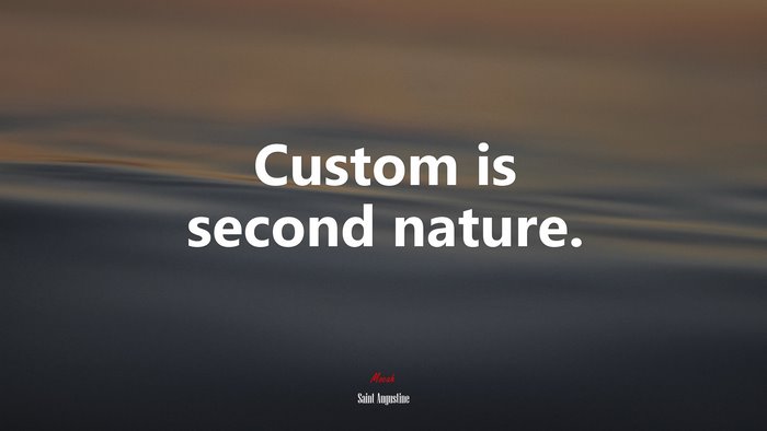 Custom is second nature. | Saint Augustine quote