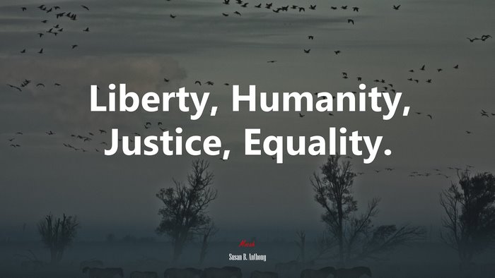Liberty, Humanity, Justice, Equality. | Susan B. Anthony quote
