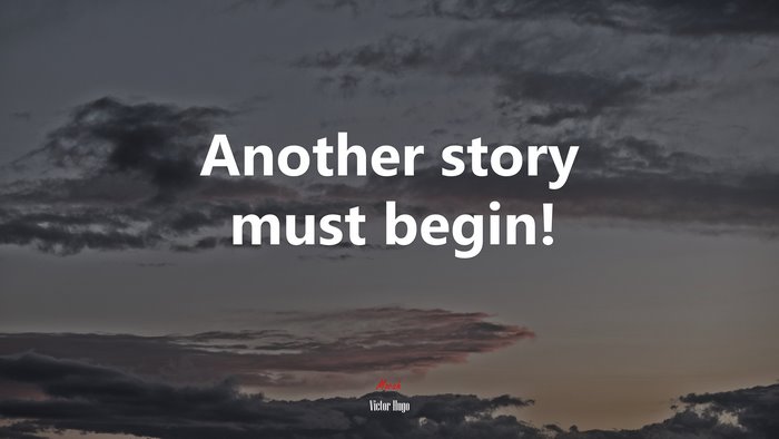Another story must begin! | Victor Hugo quote