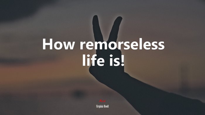 How remorseless life is! | Virginia Woolf quote
