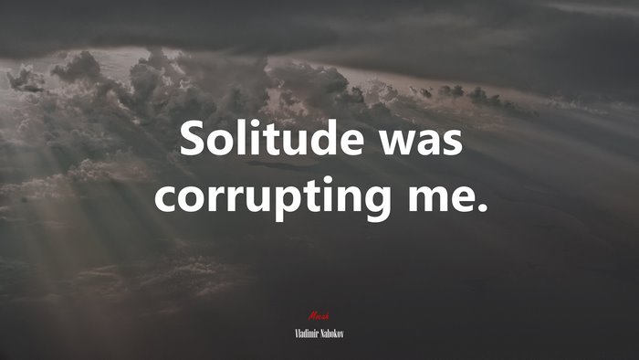 Solitude was corrupting me. | Vladimir Nabokov quote