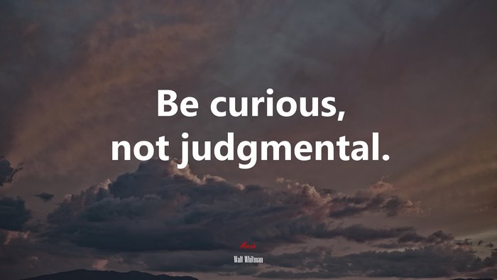 Be curious, not judgmental. | Walt Whitman quote