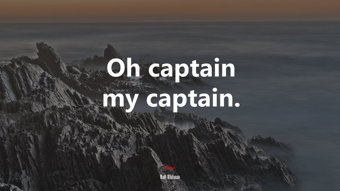 Oh captain my captain. | Walt Whitman quote