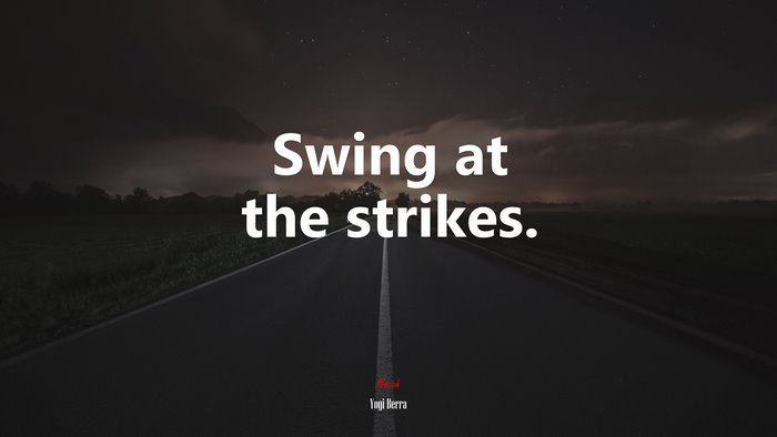 Swing at the strikes. | Yogi Berra quote
