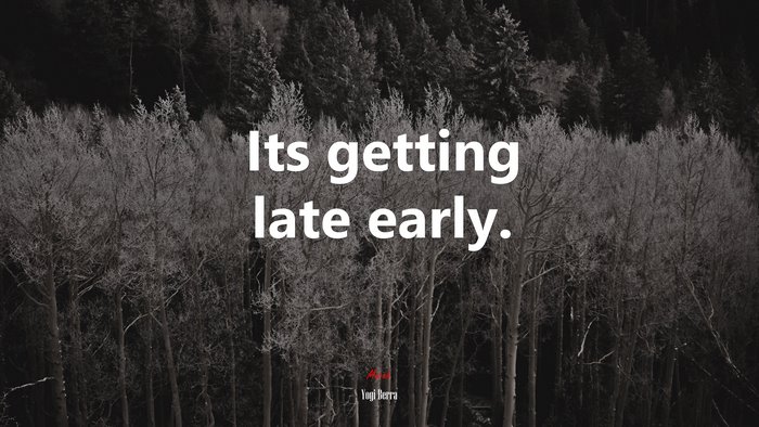 Its getting late early. | Yogi Berra quote