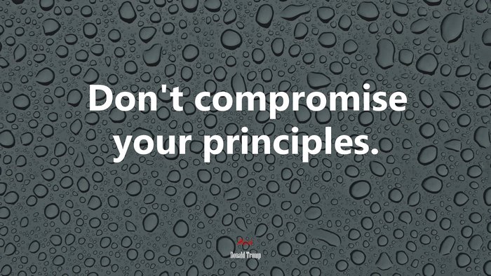 Don’t compromise your principles. | Donald Trump quote
