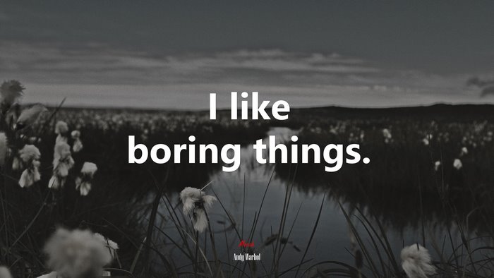 I like boring things. | Andy Warhol quote