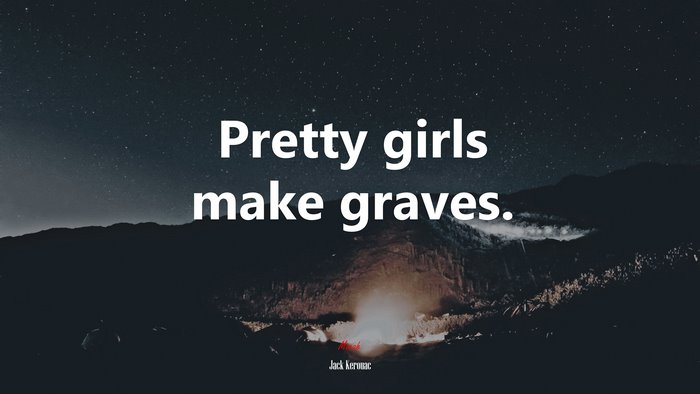 Pretty girls make graves. | Jack Kerouac quote