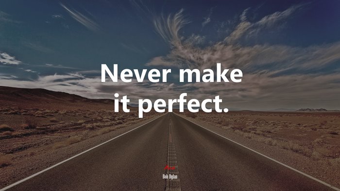 Never make it perfect. | Bob Dylan quote