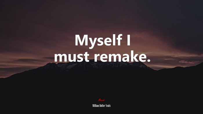 Myself I must remake. | William Butler Yeats quote