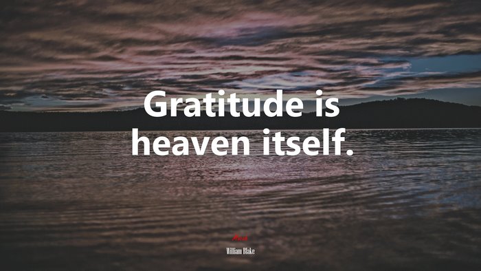 Gratitude is heaven itself. | William Blake quote