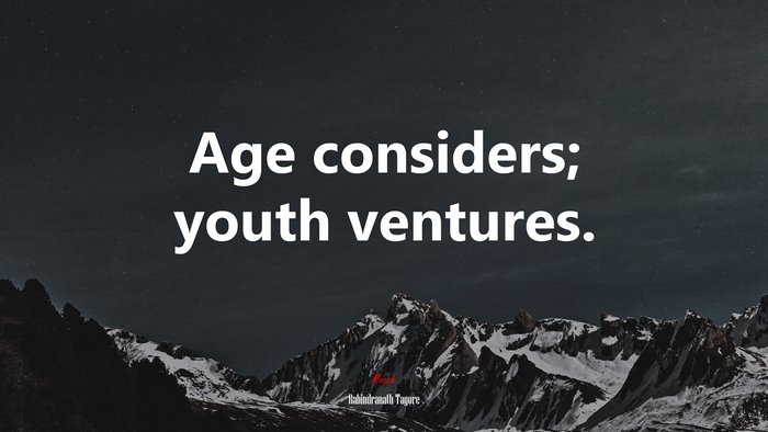 Age considers; youth ventures. | Rabindranath Tagore quote