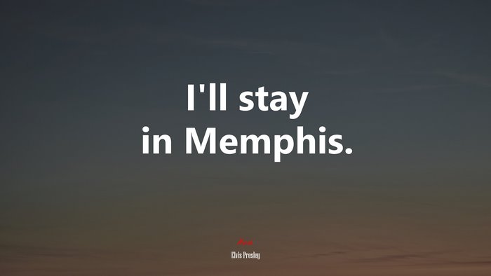 I’ll stay in Memphis. | Elvis Presley quote