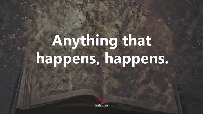 Anything that happens, happens. | Douglas Adams quote
