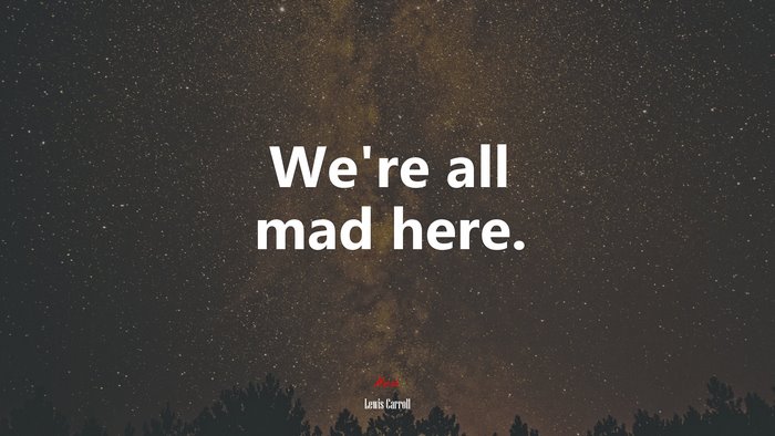 We’re all mad here. | Lewis Carroll quote