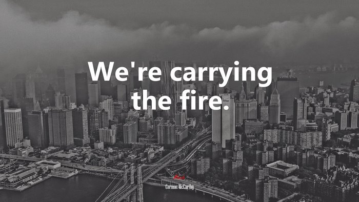 We’re carrying the fire. | Cormac McCarthy quote