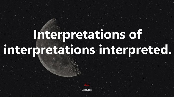 Interpretations of interpretations interpreted. | James Joyce quote