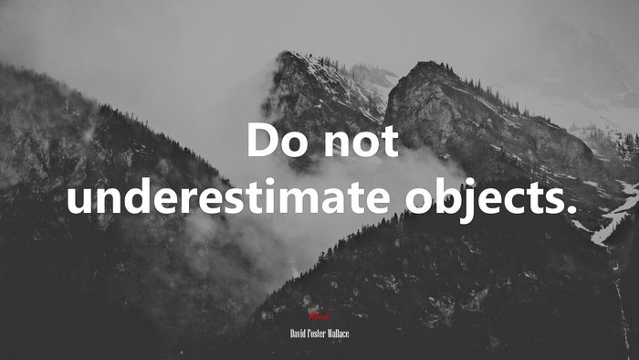Do not underestimate objects. | David Foster Wallace quote
