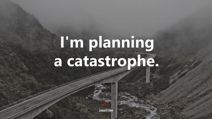 I’m planning a catastrophe. | Leonard Cohen quote