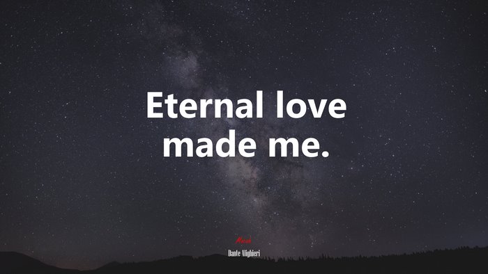 Eternal love made me. | Dante Alighieri quote