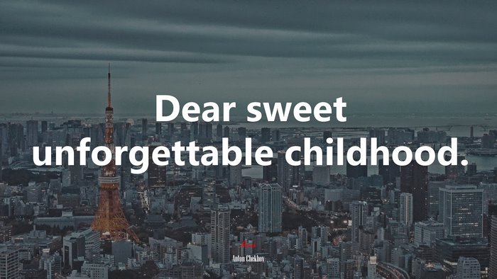Dear sweet unforgettable childhood. | Anton Chekhov quote
