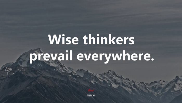 Wise thinkers prevail everywhere. | Sophocles quote