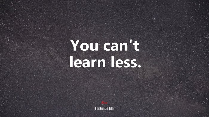 You can’t learn less. | R. Buckminster Fuller quote